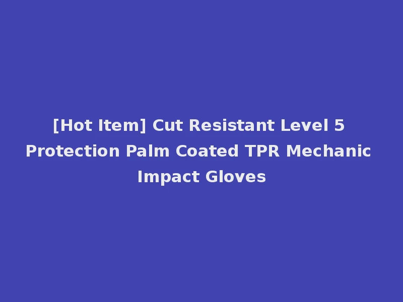 [Hot Item] Cut Resistant Level 5 Protection Palm Coated TPR Mechanic Impact Gloves
