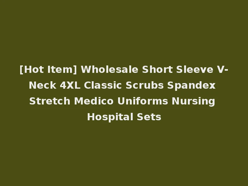 [Hot Item] Wholesale Short Sleeve V-Neck 4XL Classic Scrubs Spandex Stretch Medico Uniforms Nursing Hospital Sets