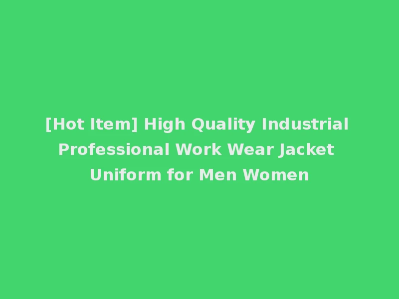 [Hot Item] High Quality Industrial Professional Work Wear Jacket Uniform for Men Women