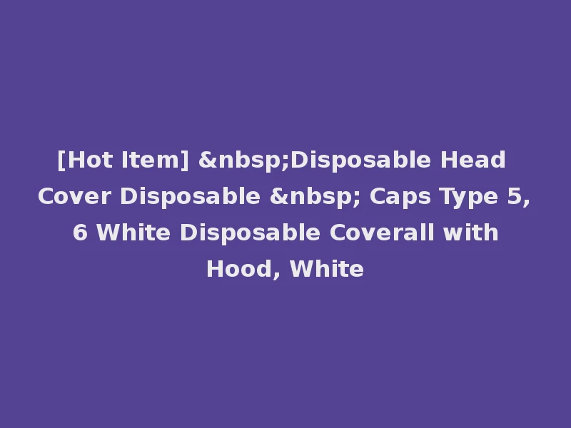 [Hot Item] &nbsp;Disposable Head Cover Disposable &nbsp; Caps Type 5, 6 White Disposable Coverall with Hood, White