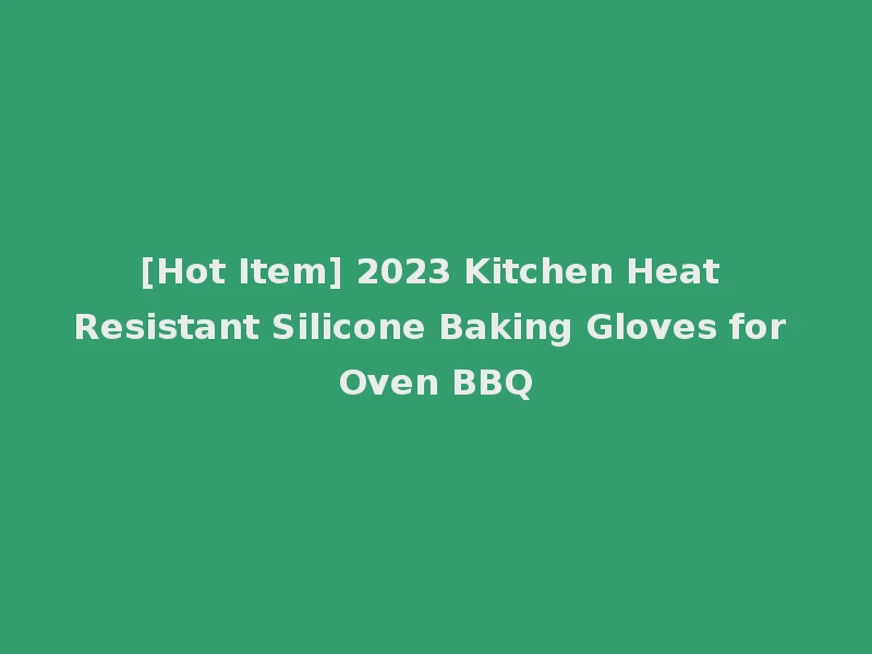 [Hot Item] 2023 Kitchen Heat Resistant Silicone Baking Gloves for Oven BBQ