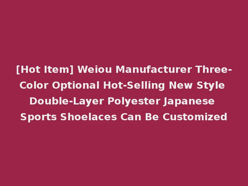 [Hot Item] Weiou Manufacturer Three-Color Optional Hot-Selling New Style Double-Layer Polyester Japanese Sports Shoelaces Can Be Customized