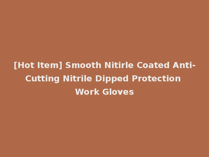 [Hot Item] Smooth Nitirle Coated Anti-Cutting Nitrile Dipped Protection Work Gloves