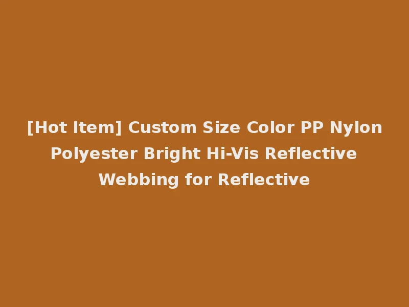 [Hot Item] Custom Size Color PP Nylon Polyester Bright Hi-Vis Reflective Webbing for Reflective