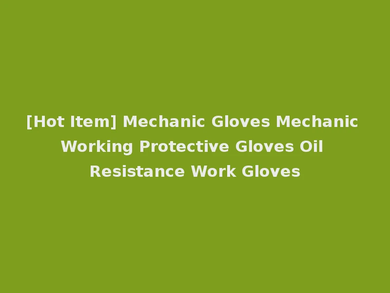 [Hot Item] Mechanic Gloves Mechanic Working Protective Gloves Oil Resistance Work Gloves