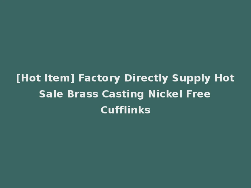 [Hot Item] Factory Directly Supply Hot Sale Brass Casting Nickel Free Cufflinks