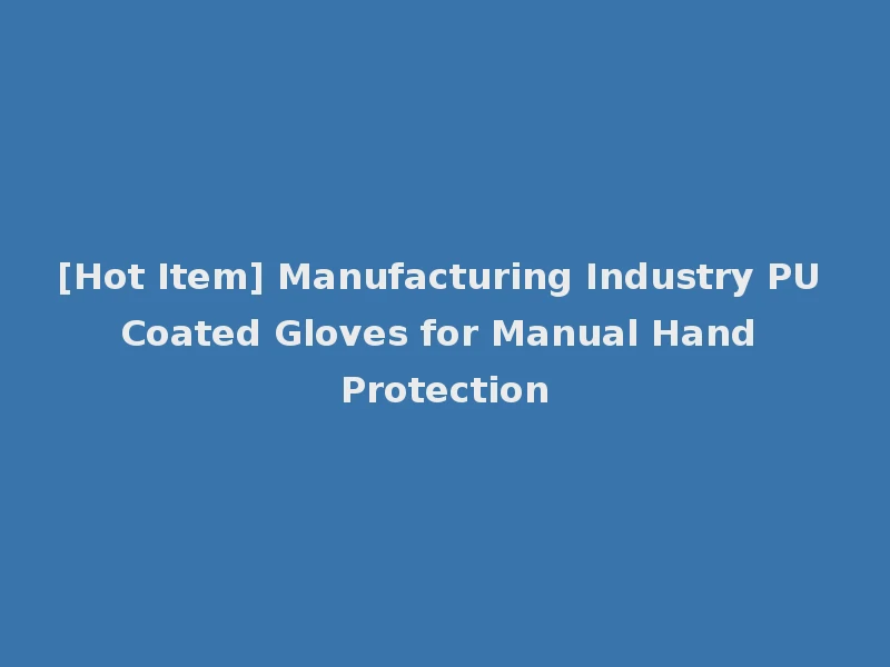 [Hot Item] Manufacturing Industry PU Coated Gloves for Manual Hand Protection