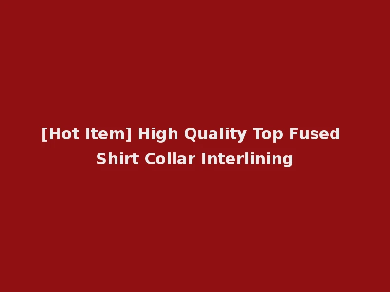 [Hot Item] High Quality Top Fused Shirt Collar Interlining
