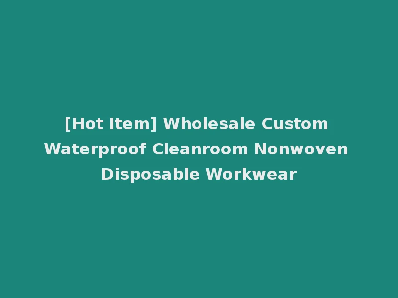 [Hot Item] Wholesale Custom Waterproof Cleanroom Nonwoven Disposable Workwear