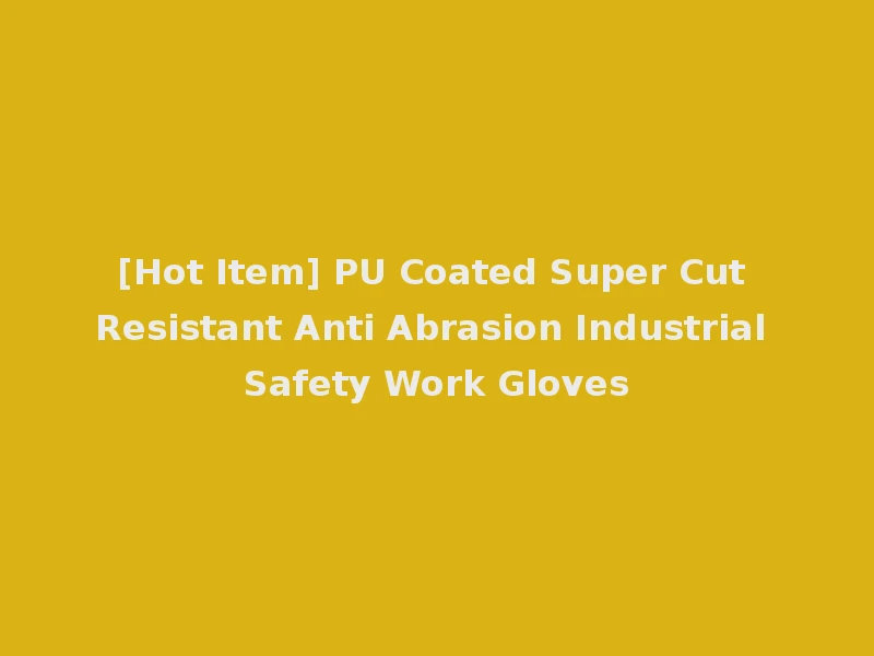 [Hot Item] PU Coated Super Cut Resistant Anti Abrasion Industrial Safety Work Gloves