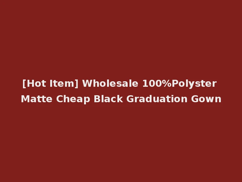 [Hot Item] Wholesale 100%Polyster Matte Cheap Black Graduation Gown