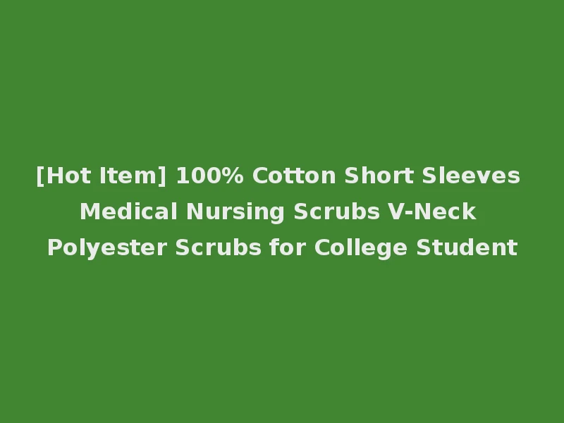[Hot Item] 100% Cotton Short Sleeves Medical Nursing Scrubs V-Neck Polyester Scrubs for College Student