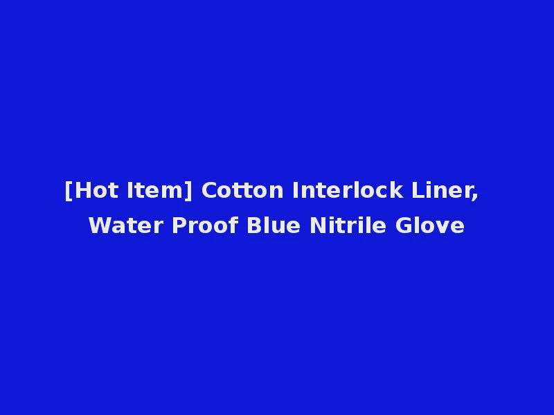 [Hot Item] Cotton Interlock Liner, Water Proof Blue Nitrile Glove
