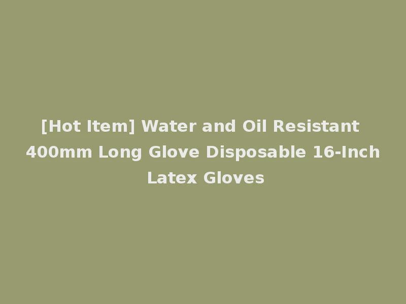 [Hot Item] Water and Oil Resistant 400mm Long Glove Disposable 16-Inch Latex Gloves