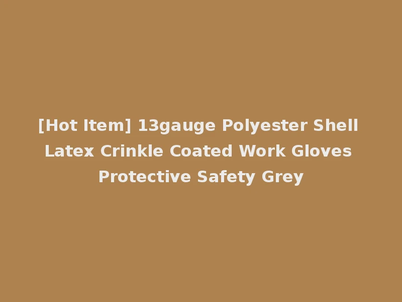 [Hot Item] 13gauge Polyester Shell Latex Crinkle Coated Work Gloves Protective Safety Grey