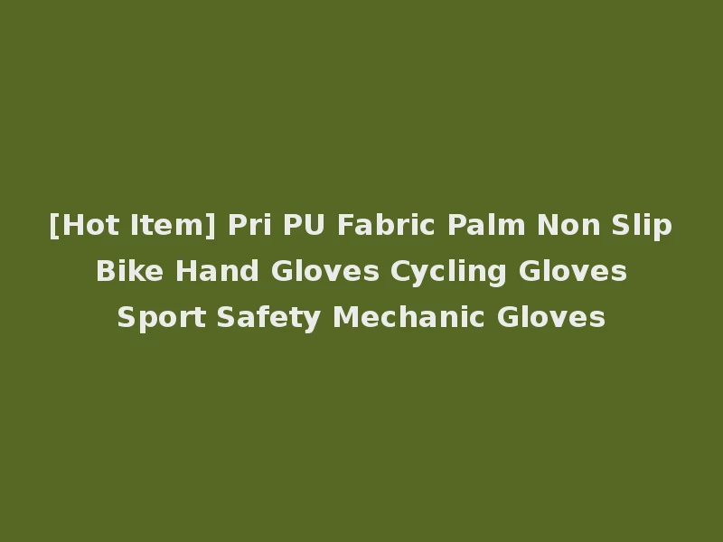 [Hot Item] Pri PU Fabric Palm Non Slip Bike Hand Gloves Cycling Gloves Sport Safety Mechanic Gloves