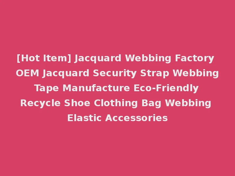 [Hot Item] Jacquard Webbing Factory OEM Jacquard Security Strap Webbing Tape Manufacture Eco-Friendly Recycle Shoe Clothing Bag Webbing Elastic Accessories