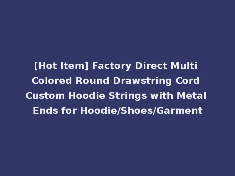[Hot Item] Factory Direct Multi Colored Round Drawstring Cord Custom Hoodie Strings with Metal Ends for Hoodie/Shoes/Garment
