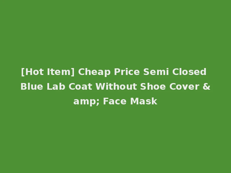 [Hot Item] Cheap Price Semi Closed Blue Lab Coat Without Shoe Cover & Face Mask