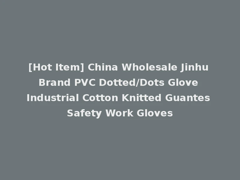 [Hot Item] China Wholesale Jinhu Brand PVC Dotted/Dots Glove Industrial Cotton Knitted Guantes Safety Work Gloves