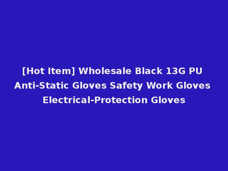 [Hot Item] Wholesale Black 13G PU Anti-Static Gloves Safety Work Gloves Electrical-Protection Gloves