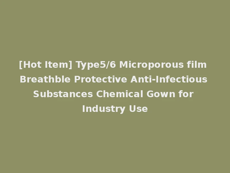 [Hot Item] Type5/6 Microporous film Breathble Protective Anti-Infectious Substances Chemical Gown for Industry Use