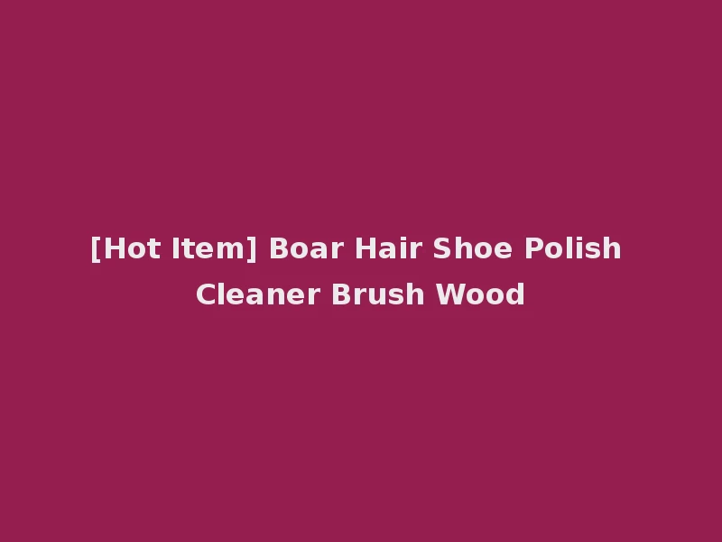 [Hot Item] Boar Hair Shoe Polish Cleaner Brush Wood