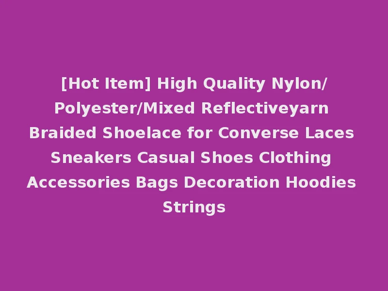 [Hot Item] High Quality Nylon/Polyester/Mixed Reflectiveyarn Braided Shoelace for Converse Laces Sneakers Casual Shoes Clothing Accessories Bags Decoration Hoodies Strings