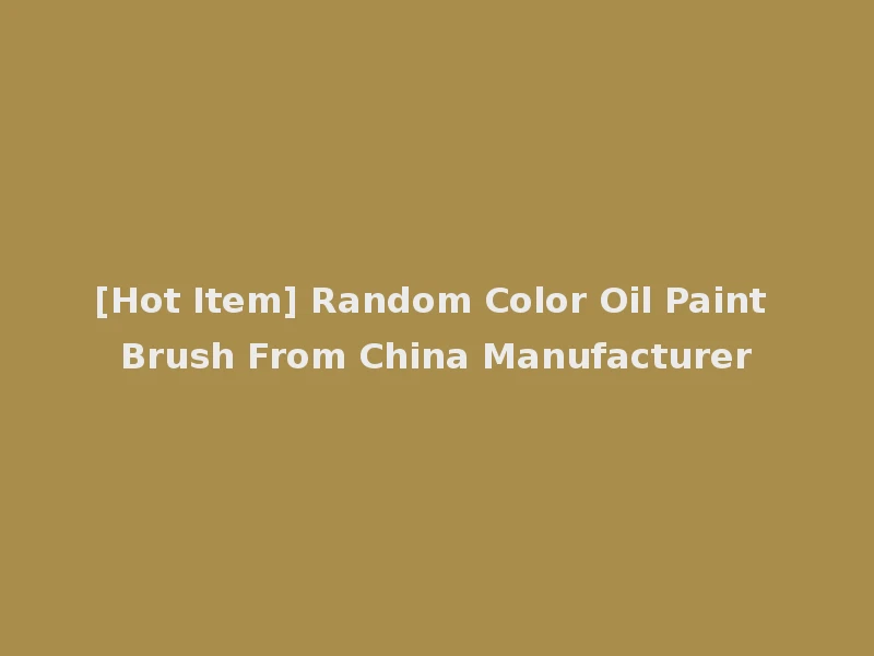 [Hot Item] Random Color Oil Paint Brush From China Manufacturer