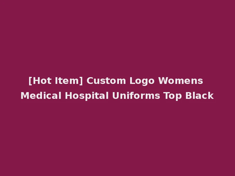 [Hot Item] Custom Logo Womens Medical Hospital Uniforms Top Black