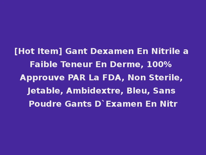 [Hot Item] Gant Dexamen En Nitrile a Faible Teneur En Derme, 100% Approuve PAR La FDA, Non Sterile, Jetable, Ambidextre, Bleu, Sans Poudre Gants D`Examen En Nitr