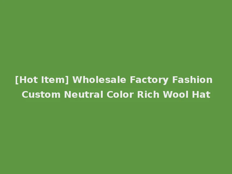 [Hot Item] Wholesale Factory Fashion Custom Neutral Color Rich Wool Hat