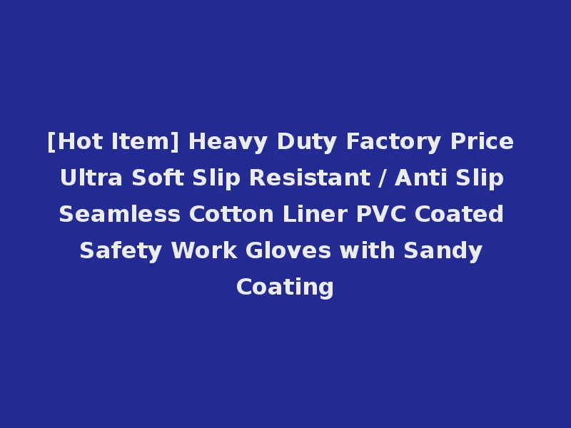 [Hot Item] Heavy Duty Factory Price Ultra Soft Slip Resistant / Anti Slip Seamless Cotton Liner PVC Coated Safety Work Gloves with Sandy Coating