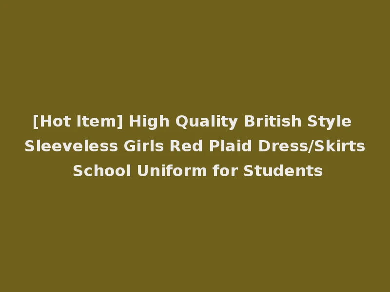 [Hot Item] High Quality British Style Sleeveless Girls Red Plaid Dress/Skirts School Uniform for Students