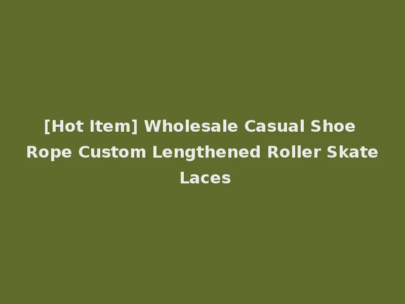 [Hot Item] Wholesale Casual Shoe Rope Custom Lengthened Roller Skate Laces