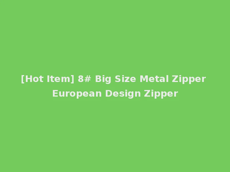[Hot Item] 8# Big Size Metal Zipper European Design Zipper