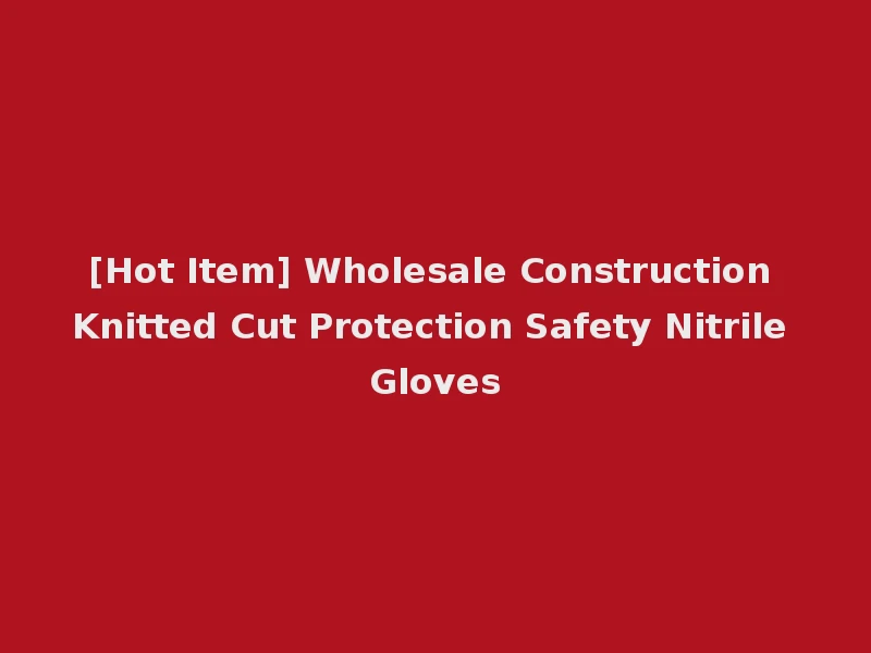 [Hot Item] Wholesale Construction Knitted Cut Protection Safety Nitrile Gloves