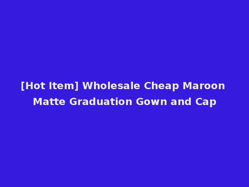 [Hot Item] Wholesale Cheap Maroon Matte Graduation Gown and Cap