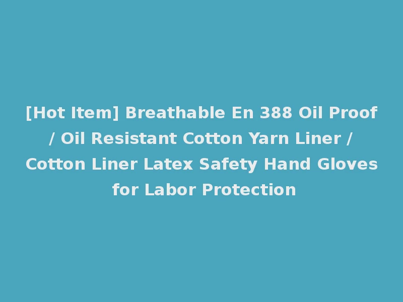 [Hot Item] Breathable En 388 Oil Proof / Oil Resistant Cotton Yarn Liner / Cotton Liner Latex Safety Hand Gloves for Labor Protection
