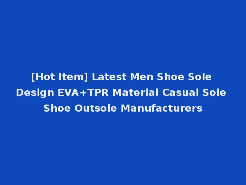 [Hot Item] Latest Men Shoe Sole Design EVA+TPR Material Casual Sole Shoe Outsole Manufacturers