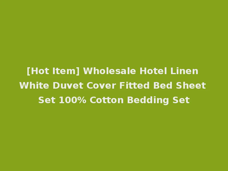 [Hot Item] Wholesale Hotel Linen White Duvet Cover Fitted Bed Sheet Set 100% Cotton Bedding Set