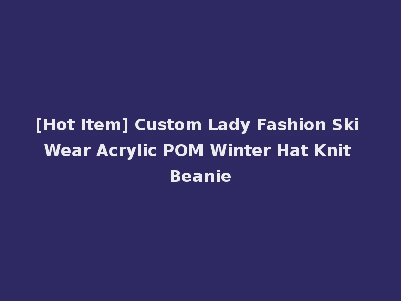 [Hot Item] Custom Lady Fashion Ski Wear Acrylic POM Winter Hat Knit Beanie