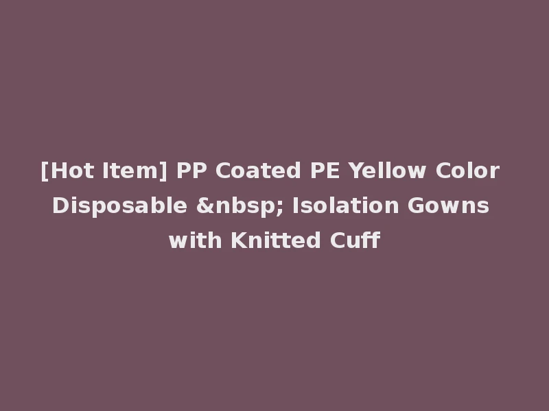 [Hot Item] PP Coated PE Yellow Color Disposable &nbsp; Isolation Gowns with Knitted Cuff