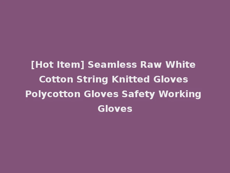 [Hot Item] Seamless Raw White Cotton String Knitted Gloves Polycotton Gloves Safety Working Gloves