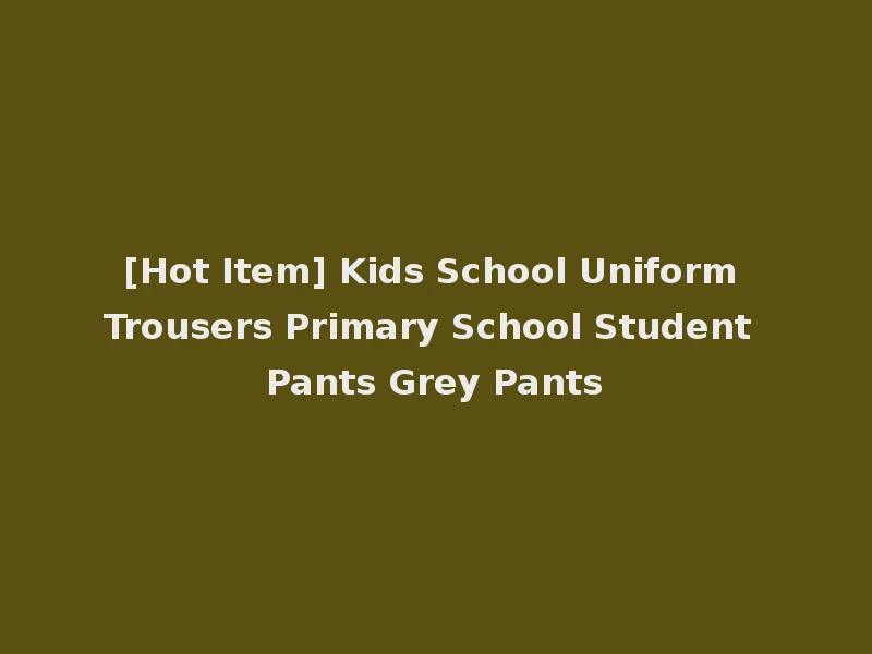 [Hot Item] Kids School Uniform Trousers Primary School Student Pants Grey Pants