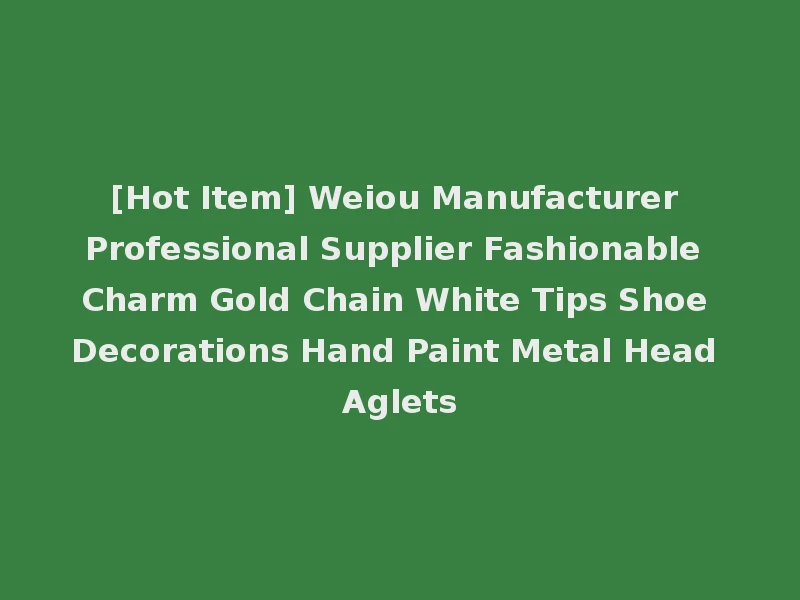 [Hot Item] Weiou Manufacturer Professional Supplier Fashionable Charm Gold Chain White Tips Shoe Decorations Hand Paint Metal Head Aglets