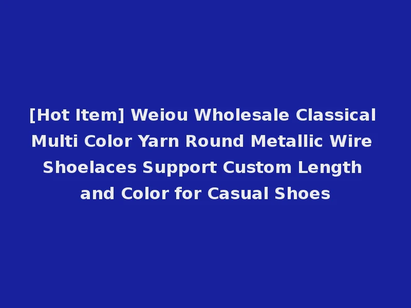 [Hot Item] Weiou Wholesale Classical Multi Color Yarn Round Metallic Wire Shoelaces Support Custom Length and Color for Casual Shoes