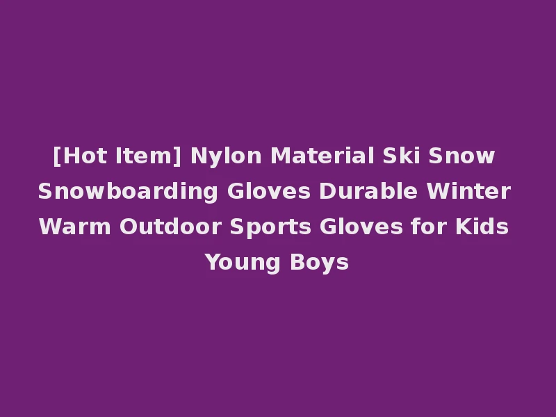 [Hot Item] Nylon Material Ski Snow Snowboarding Gloves Durable Winter Warm Outdoor Sports Gloves for Kids Young Boys