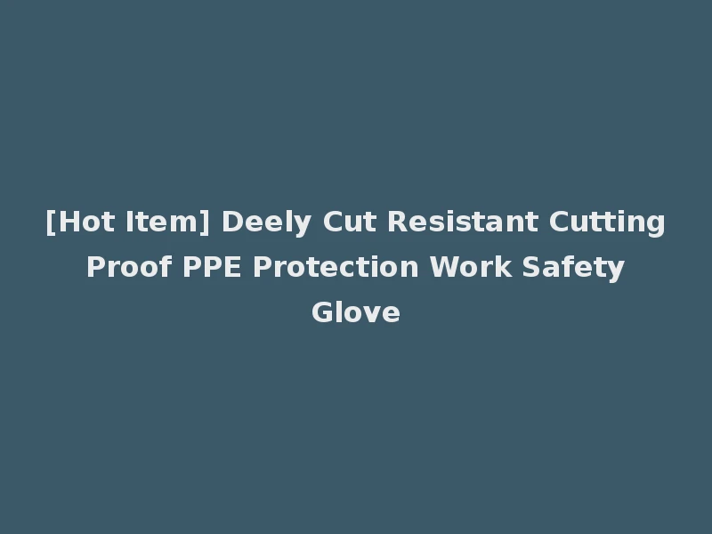 [Hot Item] Deely Cut Resistant Cutting Proof PPE Protection Work Safety Glove