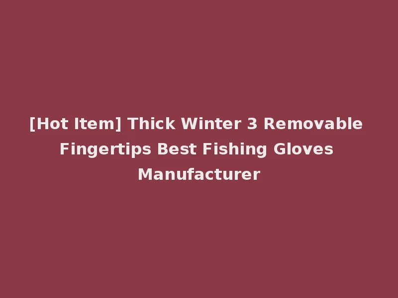 [Hot Item] Thick Winter 3 Removable Fingertips Best Fishing Gloves Manufacturer